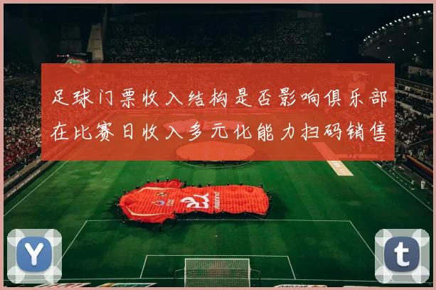 足球门票收入结构是否影响俱乐部在比赛日收入多元化能力扫码销售