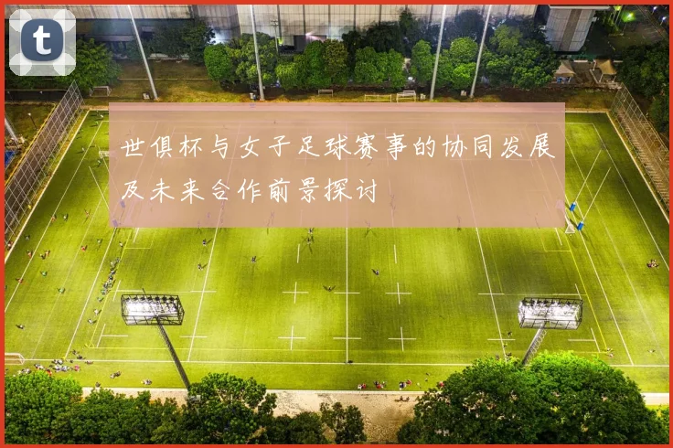 世俱杯与女子足球赛事的协同发展及未来合作前景探讨