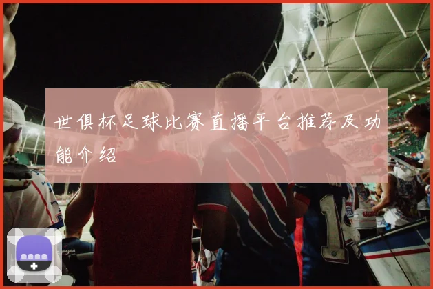 世俱杯足球比赛直播平台推荐及功能介绍