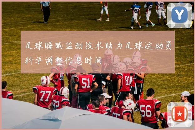 足球睡眠监测技术助力足球运动员科学调整作息时间