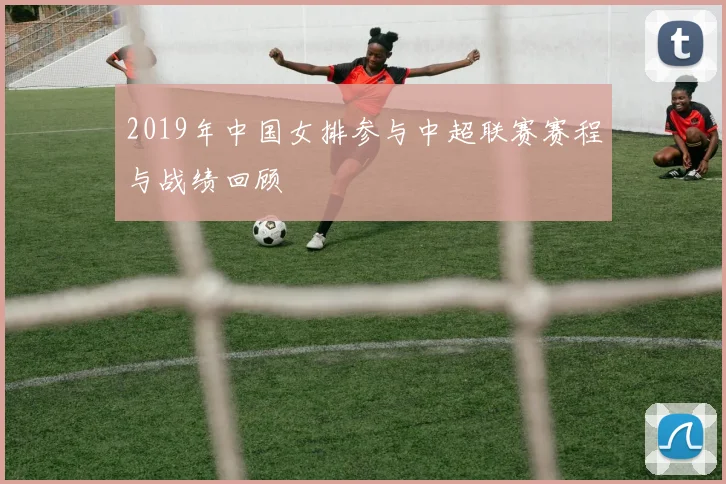 2019年中国女排参与中超联赛赛程与战绩回顾