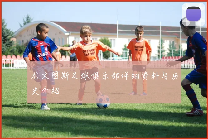 尤文图斯足球俱乐部详细资料与历史介绍
